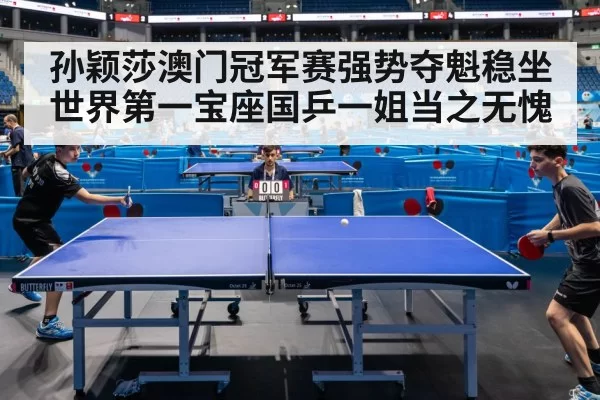 孙颖莎澳门冠军赛强势夺魁稳坐世界第一宝座国乒一姐当之无愧