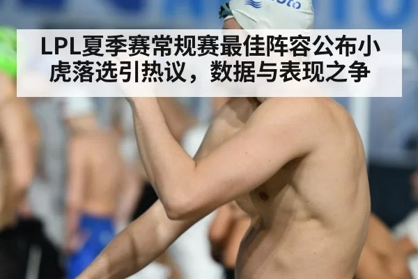 LPL夏季赛常规赛最佳阵容公布小虎落选引热议，数据与表现之争