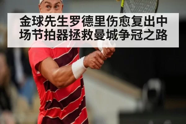 金球先生罗德里伤愈复出中场节拍器拯救曼城争冠之路