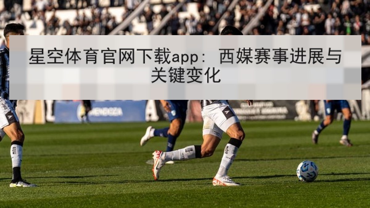 星空体育官网下载app: 西媒赛事进展与关键变化