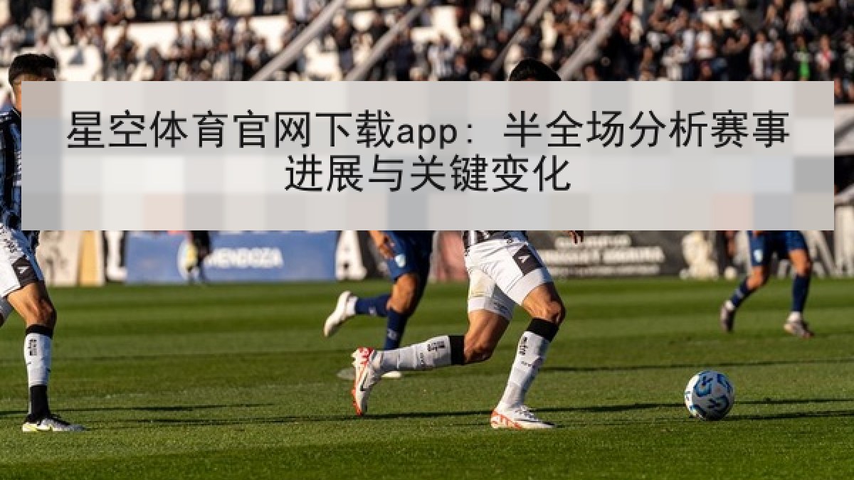 星空体育官网下载app: 半全场分析赛事进展与关键变化