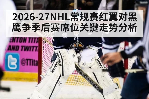 2026-27NHL常规赛红翼对黑鹰争季后赛席位关键走势分析